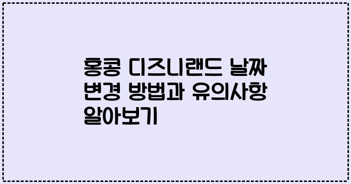 홍콩 디즈니랜드 날짜 변경 방법과 유의사항 알아보기