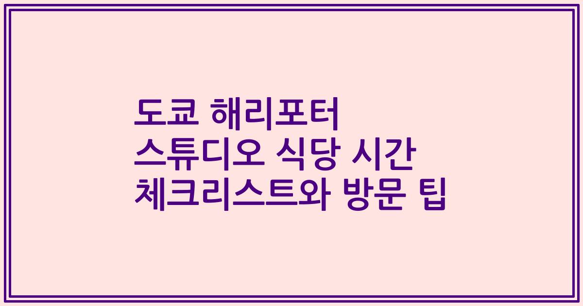 도쿄 해리포터 스튜디오 식당 시간 체크리스트와 방문 팁