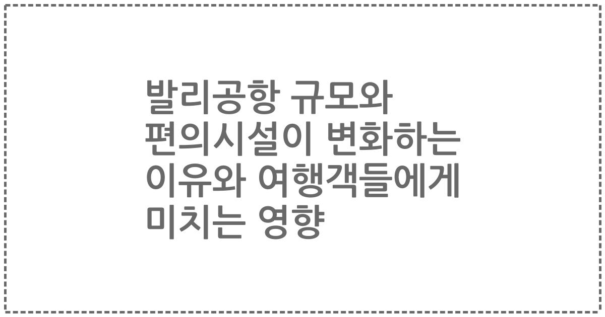 발리공항 규모와 편의시설이 변화하는 이유와 여행객들에게 미치는 영향