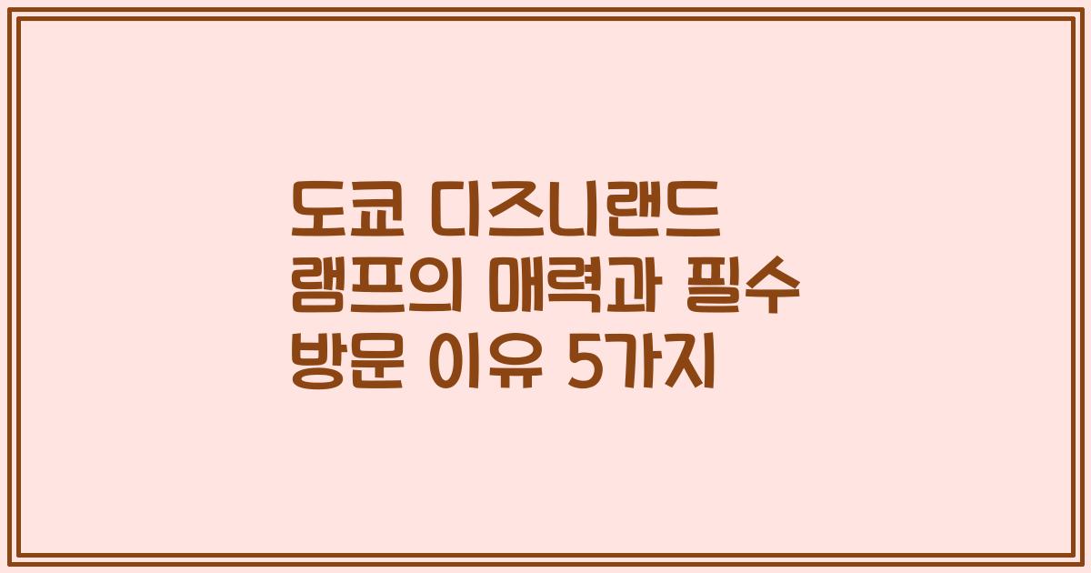 도쿄 디즈니랜드 램프의 매력과 필수 방문 이유 5가지