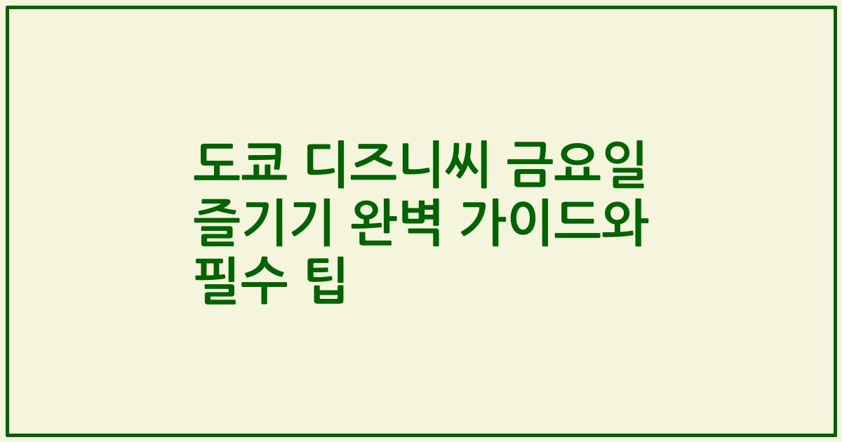 도쿄 디즈니씨 금요일 즐기기 완벽 가이드와 필수 팁