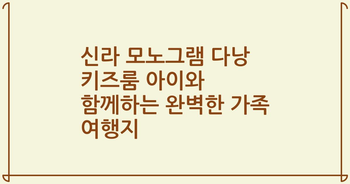 신라 모노그램 다낭 키즈룸 아이와 함께하는 완벽한 가족 여행지