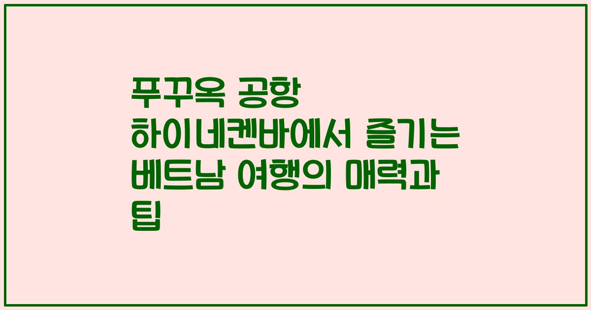 푸꾸옥 공항 하이네켄바에서 즐기는 베트남 여행의 매력과 팁