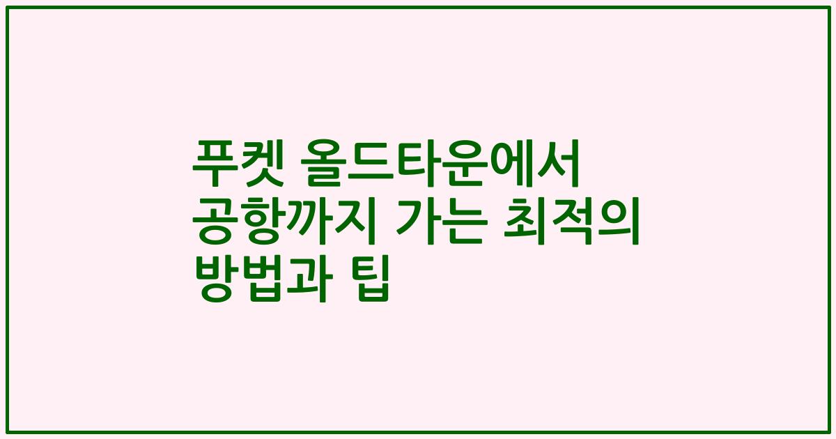 푸켓 올드타운에서 공항까지 가는 최적의 방법과 팁