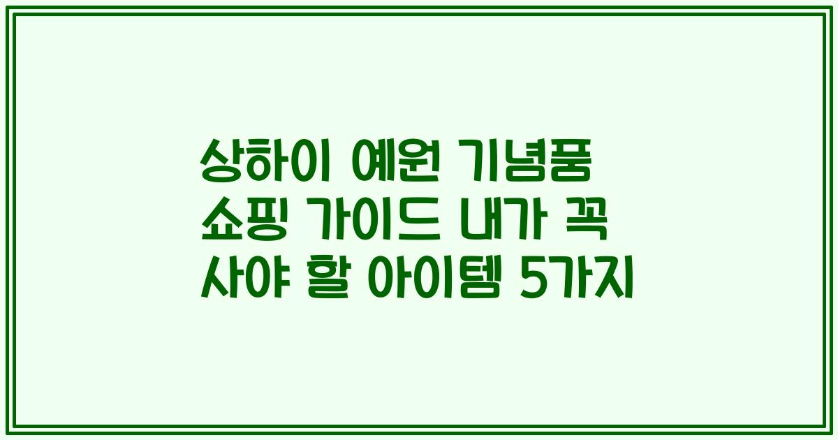 상하이 예원 기념품 쇼핑 가이드 내가 꼭 사야 할 아이템 5가지