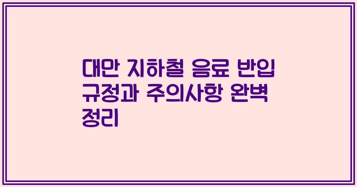 대만 지하철 음료 반입 규정과 주의사항 완벽 정리