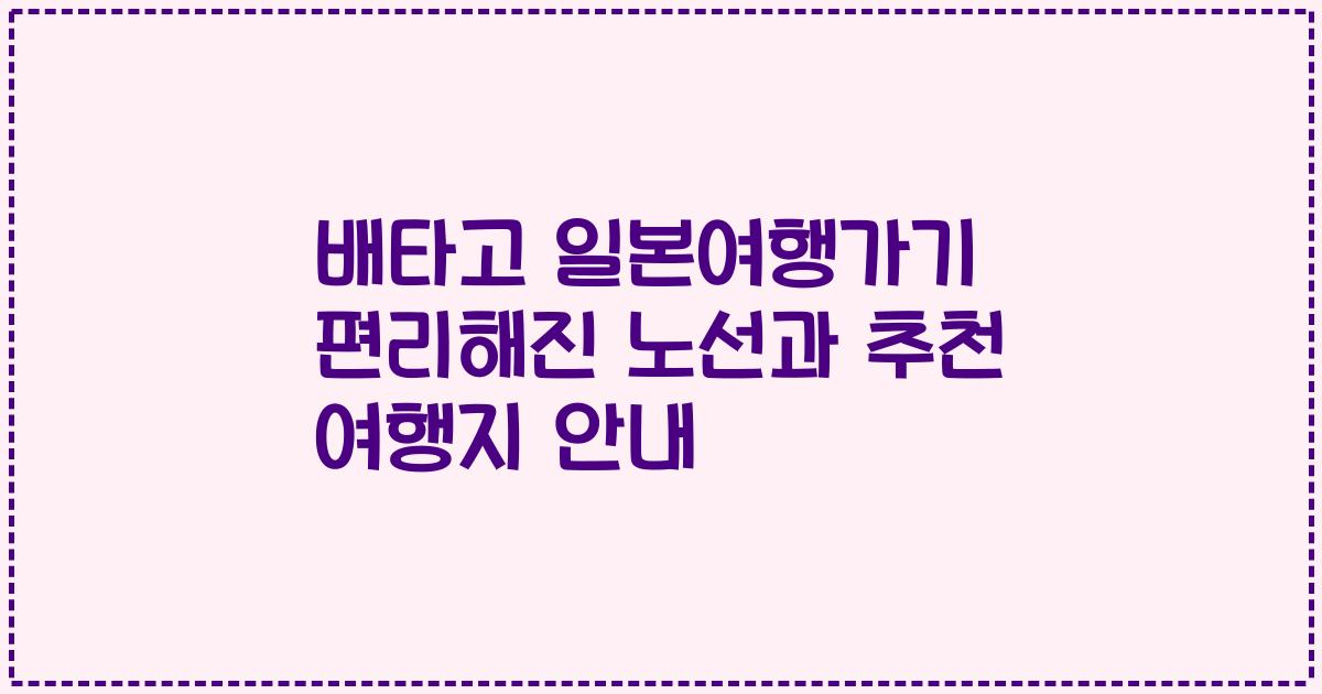 배타고 일본여행가기 편리해진 노선과 추천 여행지 안내