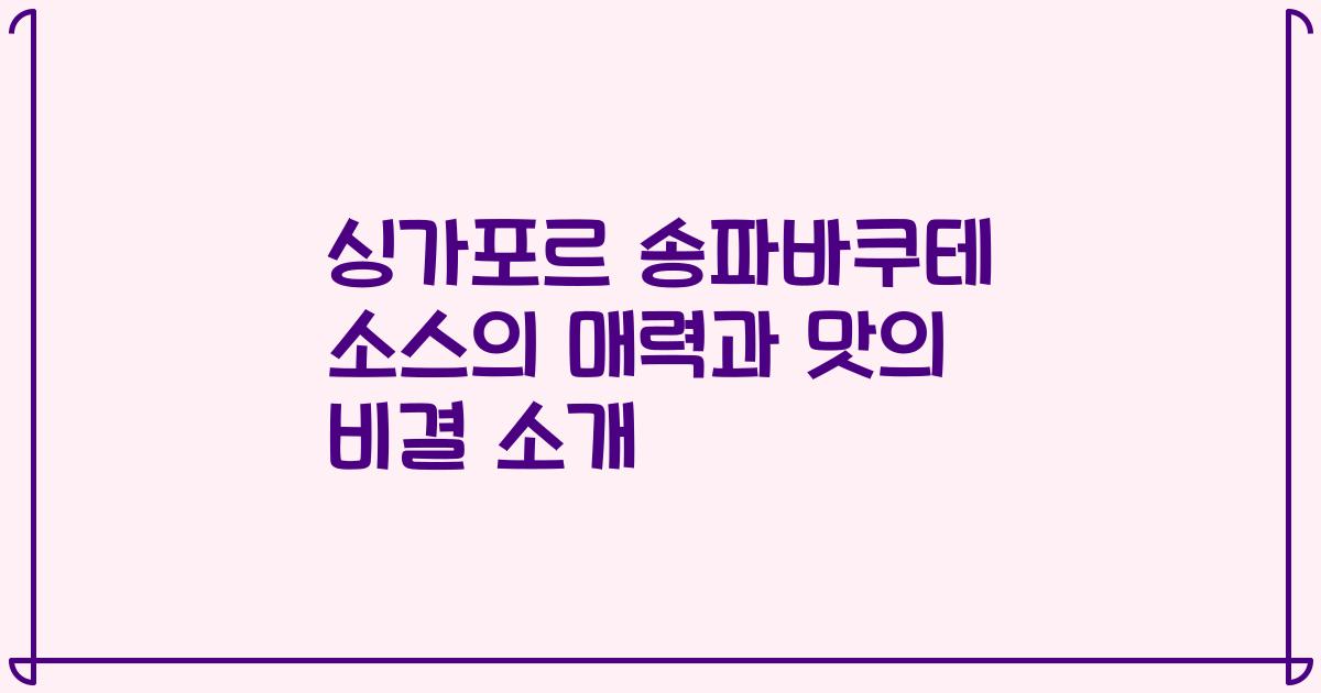 싱가포르 송파바쿠테 소스의 매력과 맛의 비결 소개