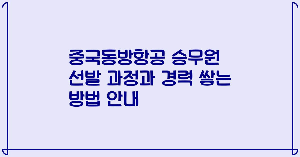 중국동방항공 승무원 선발 과정과 경력 쌓는 방법 안내