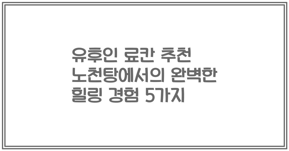 유후인 료칸 추천 노천탕에서의 완벽한 힐링 경험 5가지