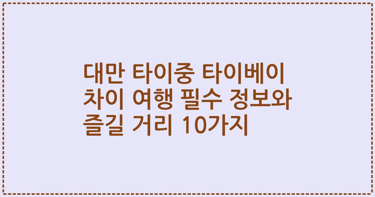 대만 타이중 타이베이 차이 여행 필수 정보와 즐길 거리 10가지