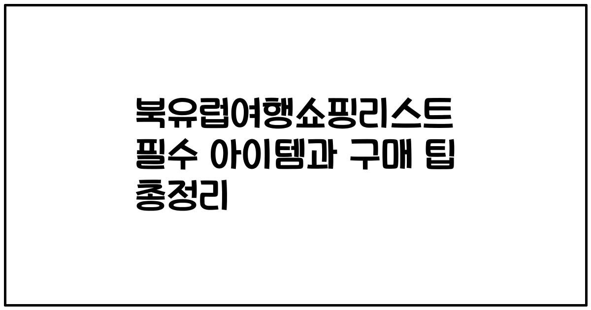 북유럽여행쇼핑리스트 필수 아이템과 구매 팁 총정리