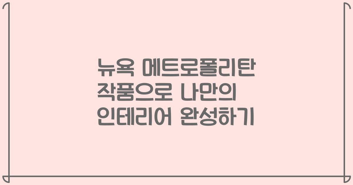 뉴욕 메트로폴리탄 작품으로 나만의 인테리어 완성하기