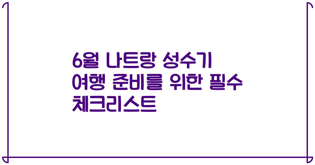 6월 나트랑 성수기 여행 준비를 위한 필수 체크리스트