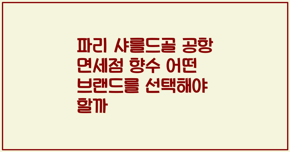 파리 샤를드골 공항 면세점 향수 어떤 브랜드를 선택해야 할까