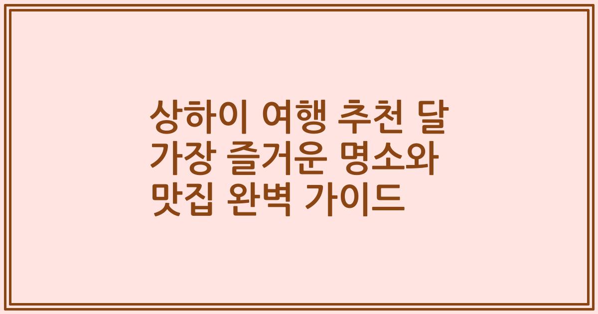 상하이 여행 추천 달 가장 즐거운 명소와 맛집 완벽 가이드
