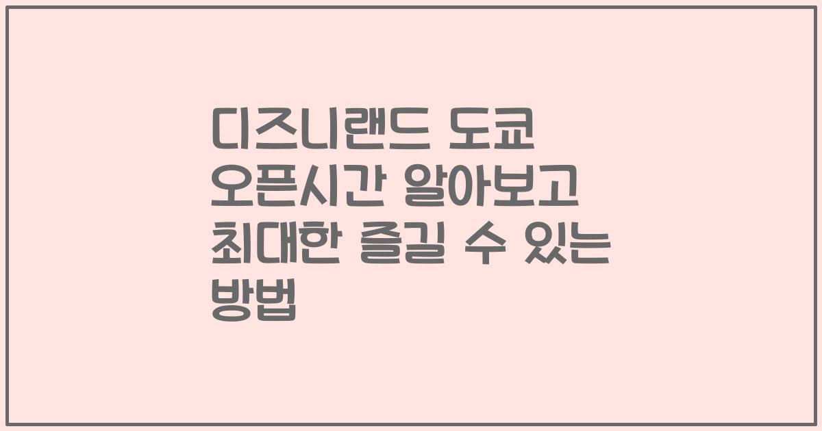 디즈니랜드 도쿄 오픈시간 알아보고 최대한 즐길 수 있는 방법