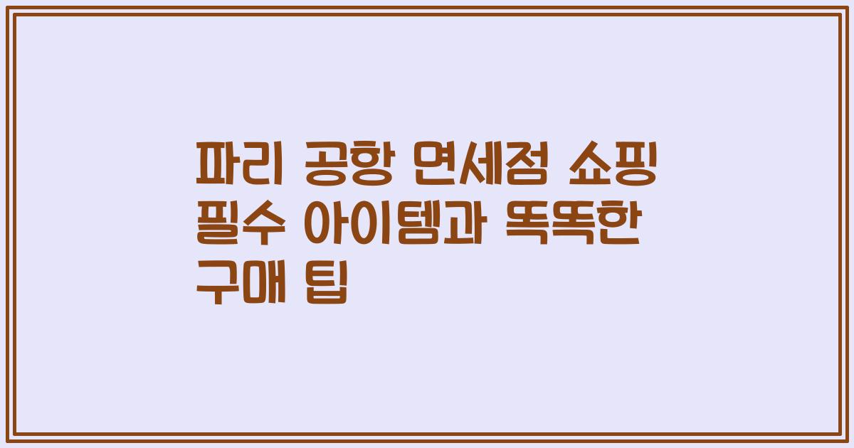 파리 공항 면세점 쇼핑 필수 아이템과 똑똑한 구매 팁