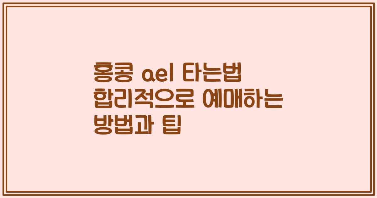 홍콩 ael 타는법 합리적으로 예매하는 방법과 팁
