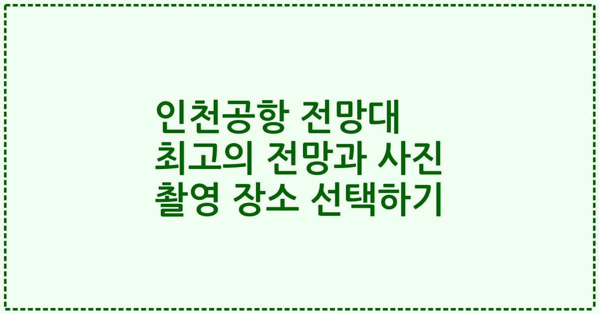 인천공항 전망대 최고의 전망과 사진 촬영 장소 선택하기