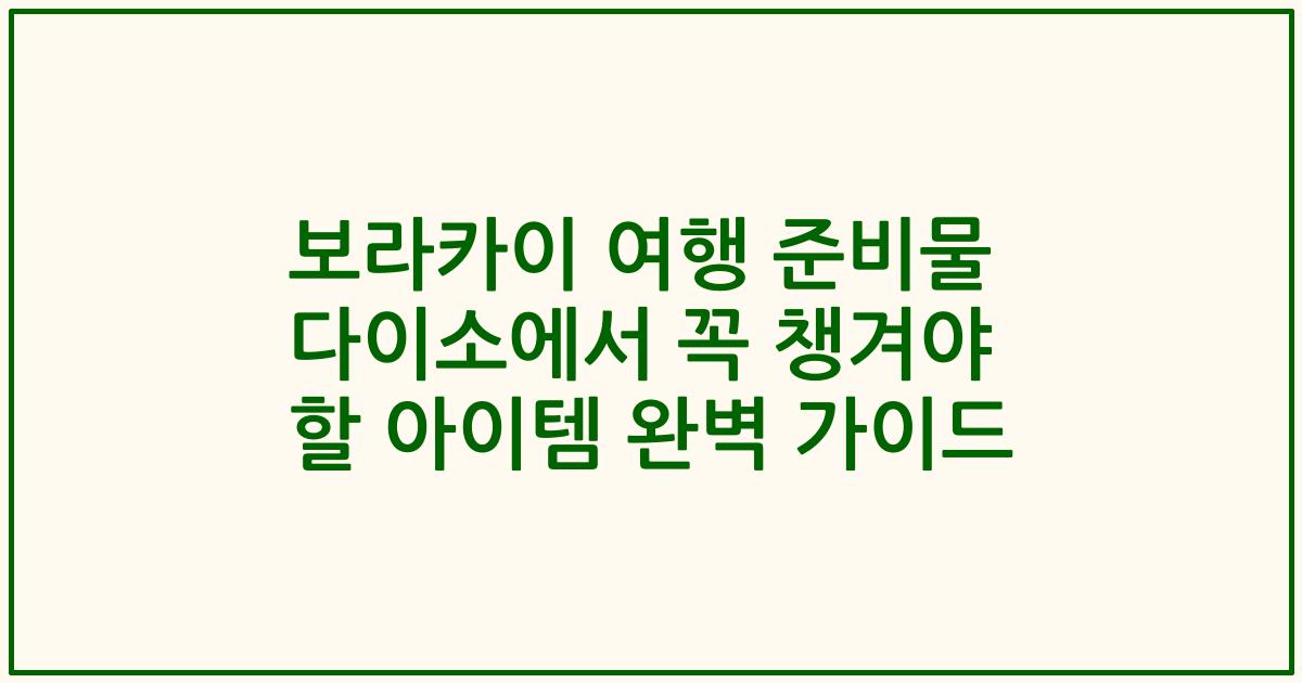 보라카이 여행 준비물 다이소에서 꼭 챙겨야 할 아이템 완벽 가이드