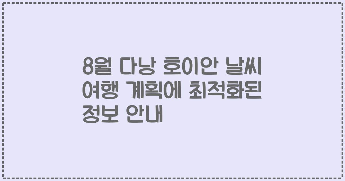 8월 다낭 호이안 날씨 여행 계획에 최적화된 정보 안내