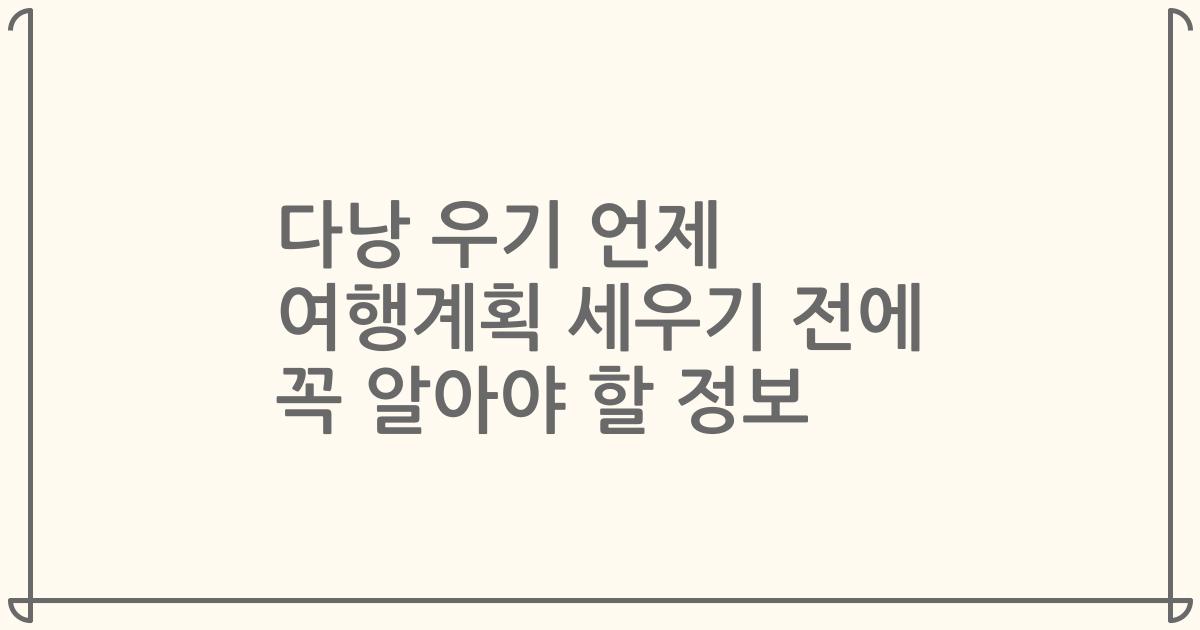 다낭 우기 언제 여행계획 세우기 전에 꼭 알아야 할 정보