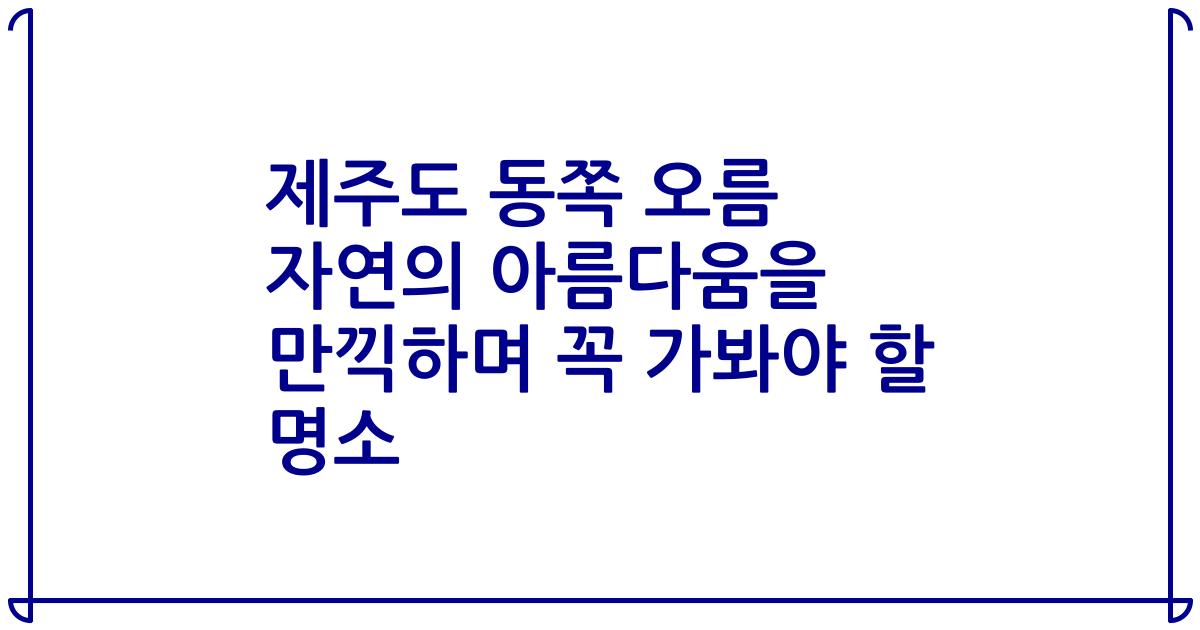 제주도 동쪽 오름 자연의 아름다움을 만끽하며 꼭 가봐야 할 명소