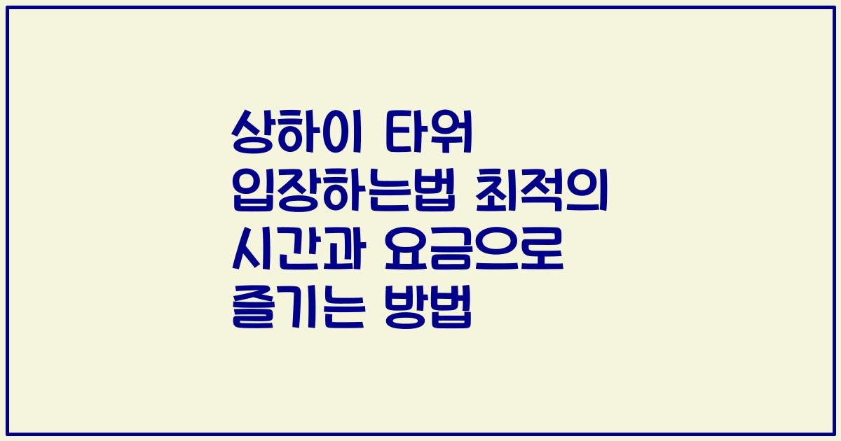 상하이 타워 입장하는법 최적의 시간과 요금으로 즐기는 방법