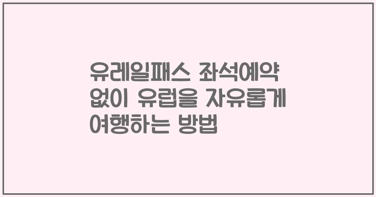 유레일패스 좌석예약 없이 유럽을 자유롭게 여행하는 방법