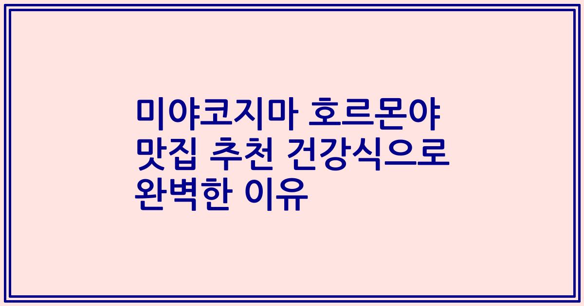 미야코지마 호르몬야 맛집 추천 건강식으로 완벽한 이유