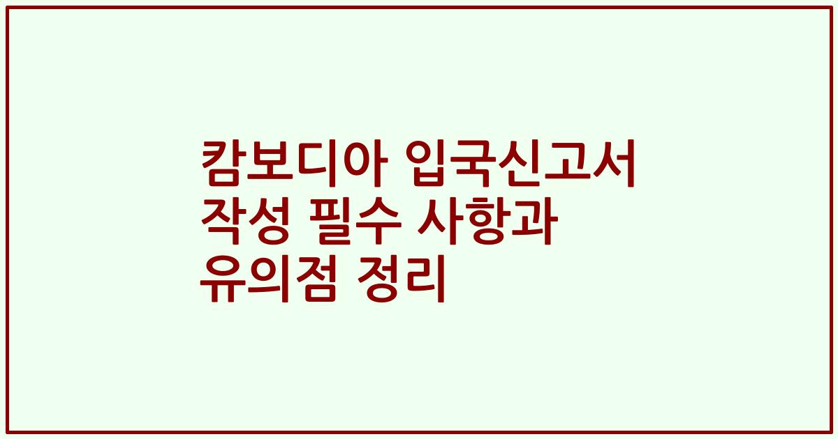 캄보디아 입국신고서 작성 필수 사항과 유의점 정리