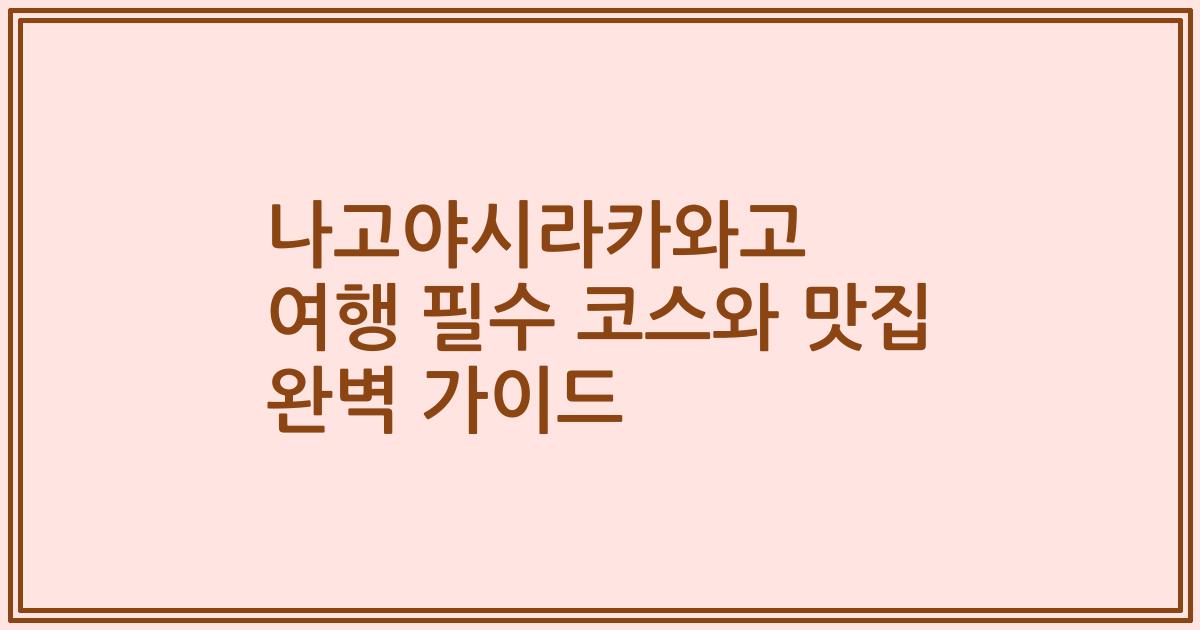 나고야시라카와고 여행 필수 코스와 맛집 완벽 가이드