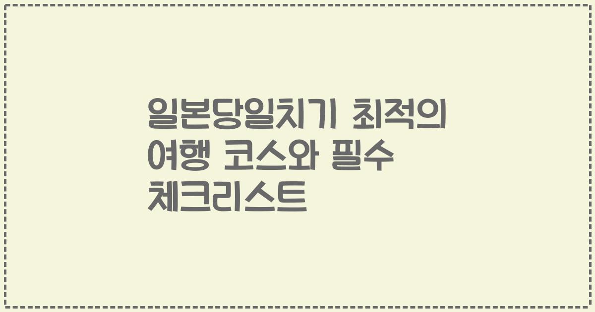 일본당일치기 최적의 여행 코스와 필수 체크리스트