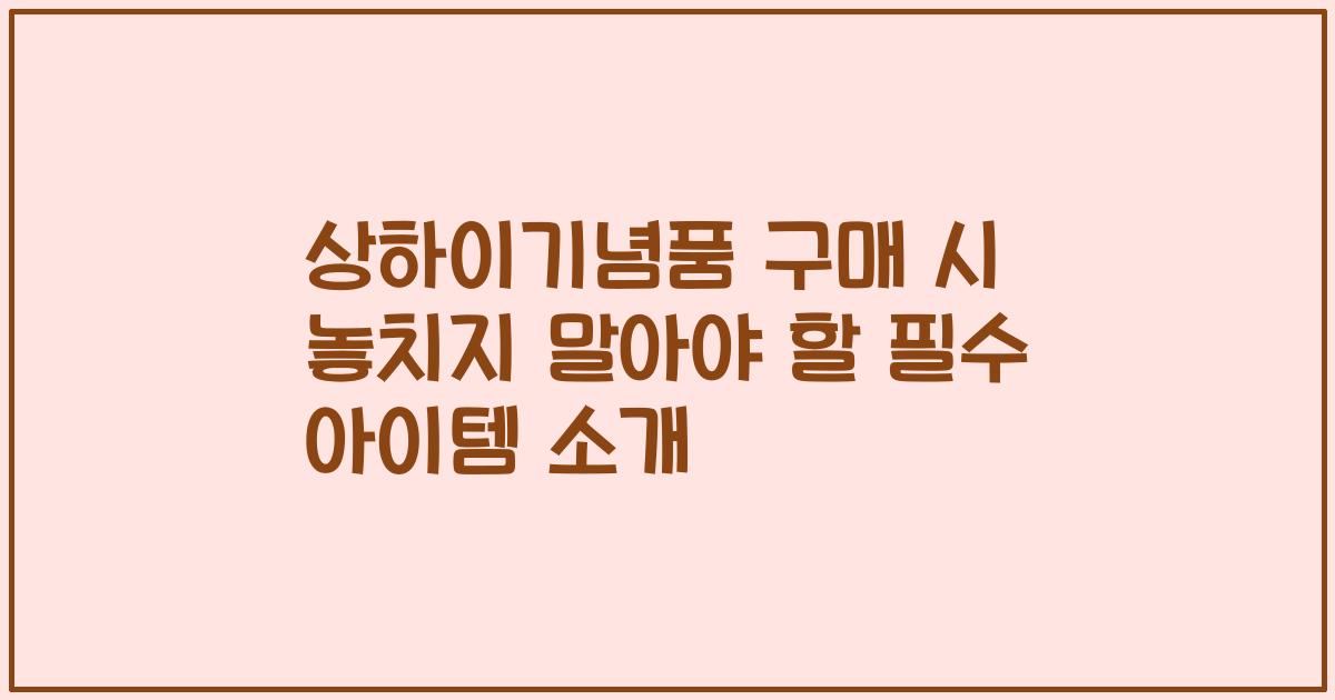 상하이기념품 구매 시 놓치지 말아야 할 필수 아이템 소개