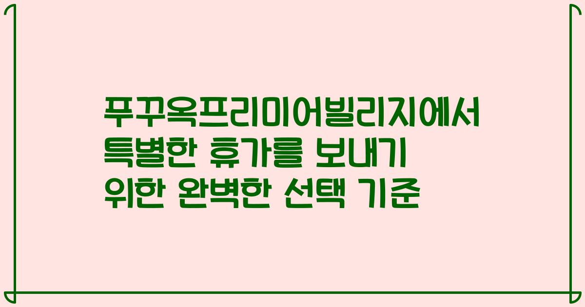 푸꾸옥프리미어빌리지에서 특별한 휴가를 보내기 위한 완벽한 선택 기준