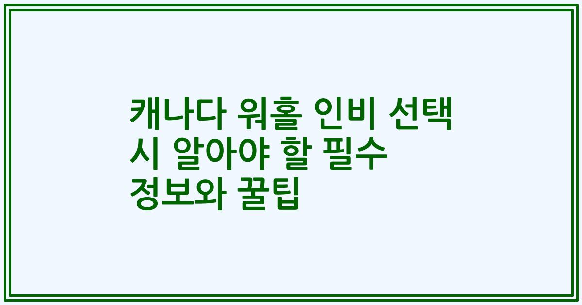 캐나다 워홀 인비 선택 시 알아야 할 필수 정보와 꿀팁
