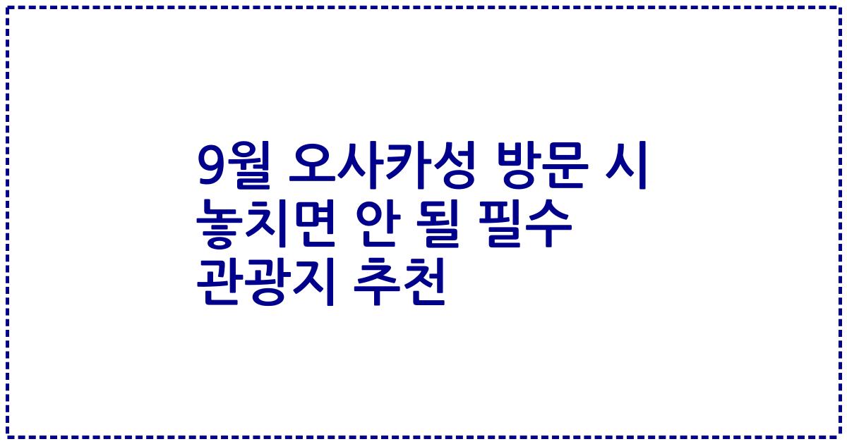 9월 오사카성 방문 시 놓치면 안 될 필수 관광지 추천