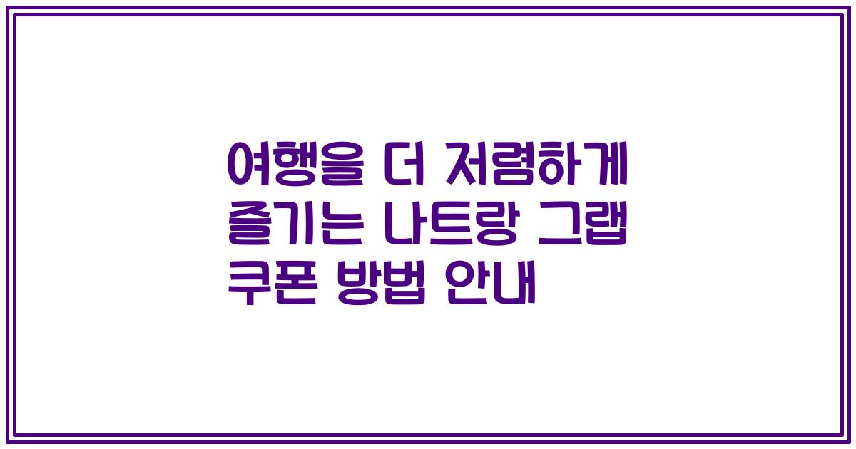 여행을 더 저렴하게 즐기는 나트랑 그랩 쿠폰 방법 안내