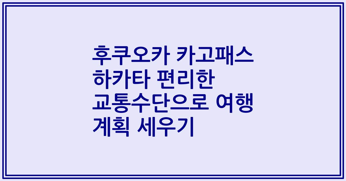 후쿠오카 카고패스 하카타 편리한 교통수단으로 여행 계획 세우기
