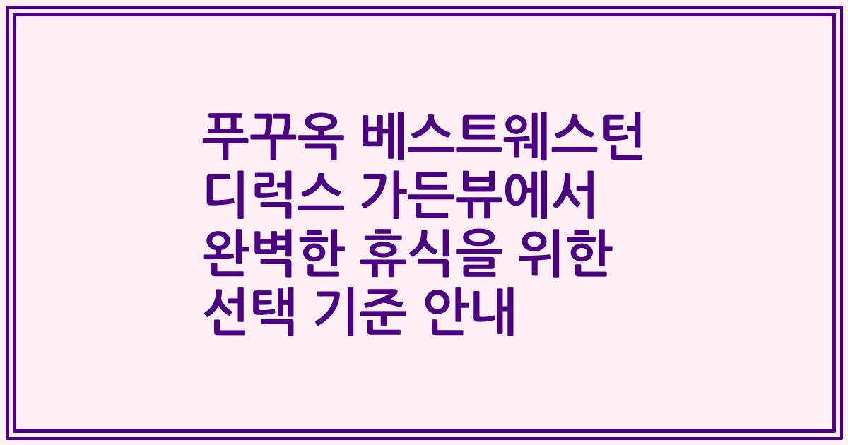 푸꾸옥 베스트웨스턴 디럭스 가든뷰에서 완벽한 휴식을 위한 선택 기준 안내