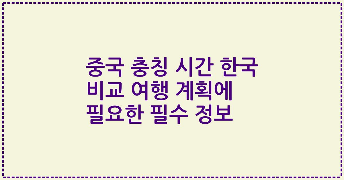 중국 충칭 시간 한국 비교 여행 계획에 필요한 필수 정보