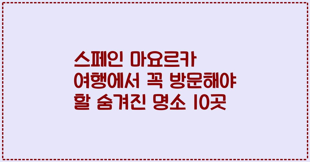 스페인 마요르카 여행에서 꼭 방문해야 할 숨겨진 명소 10곳