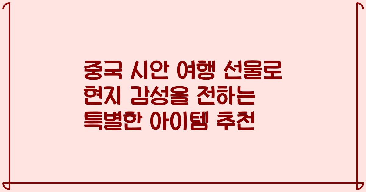 중국 시안 여행 선물로 현지 감성을 전하는 특별한 아이템 추천