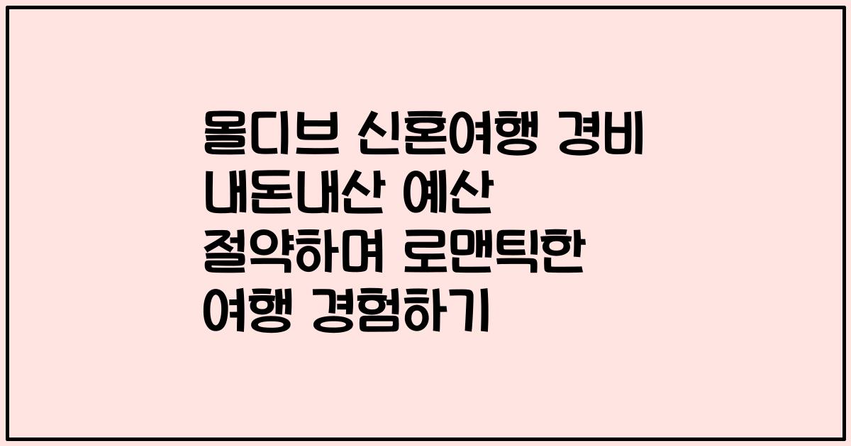 몰디브 신혼여행 경비 내돈내산 예산 절약하며 로맨틱한 여행 경험하기