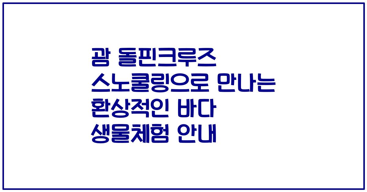 괌 돌핀크루즈 스노쿨링으로 만나는 환상적인 바다 생물체험 안내