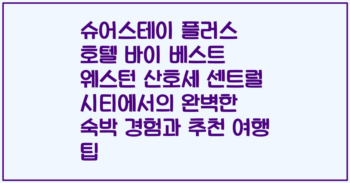 슈어스테이 플러스 호텔 바이 베스트 웨스턴 산호세 센트럴 시티에서의 완벽한 숙박 경험과 추천 여행 팁