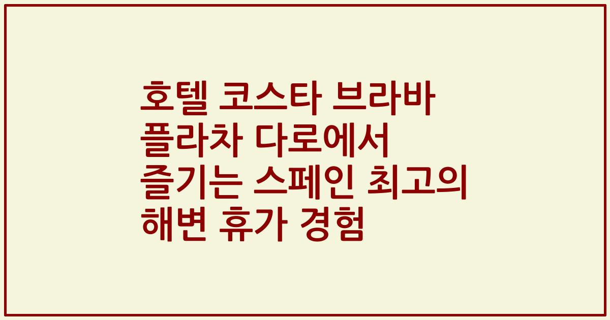 호텔 코스타 브라바 플라차 다로에서 즐기는 스페인 최고의 해변 휴가 경험