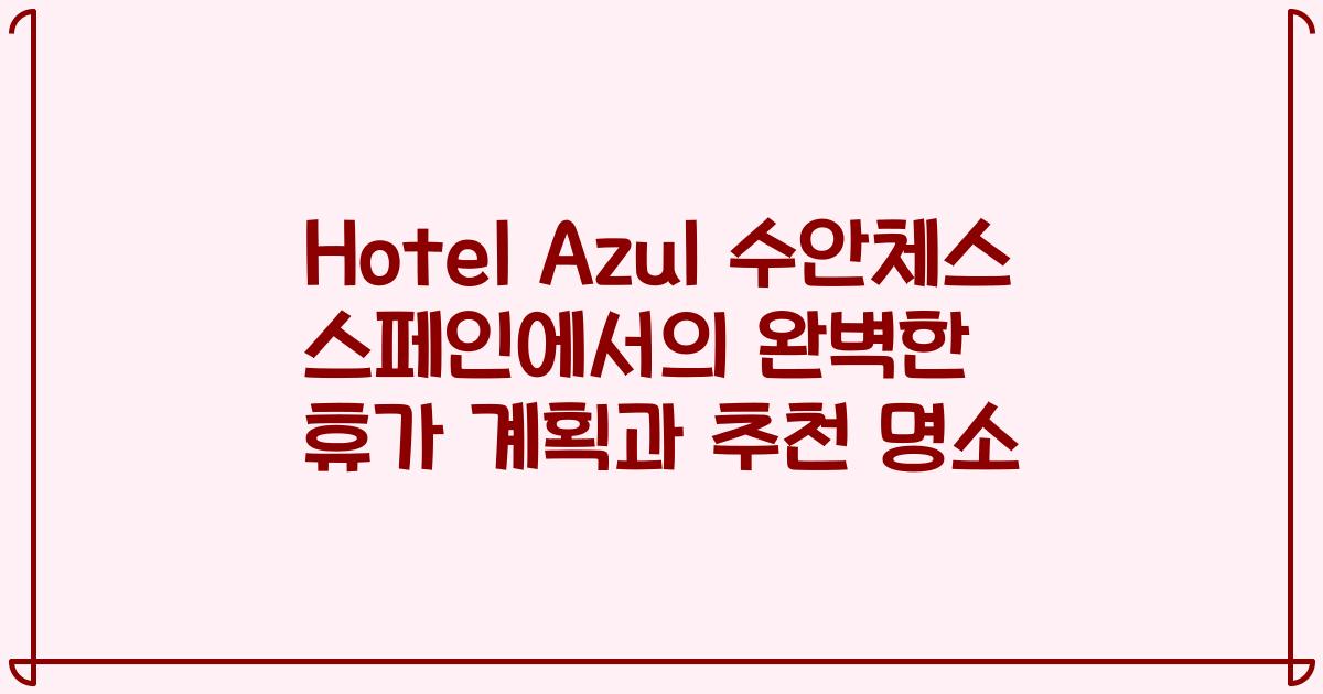 Hotel Azul 수안체스 스페인에서의 완벽한 휴가 계획과 추천 명소