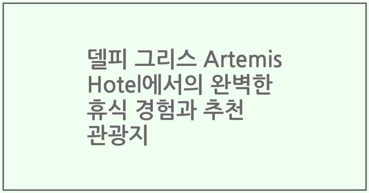 델피 그리스 Artemis Hotel에서의 완벽한 휴식 경험과 추천 관광지